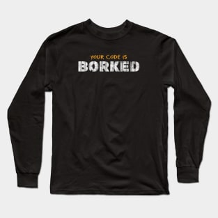 YOUR CODE IS BORKED Long Sleeve T-Shirt